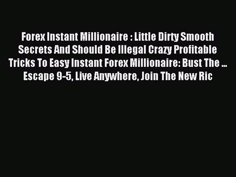 Read Forex Instant Millionaire : Little Dirty Smooth Secrets And Should Be Illegal Crazy Profitable