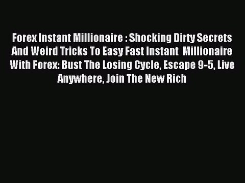 Read Forex Instant Millionaire : Shocking Dirty Secrets And Weird Tricks To Easy Fast Instant