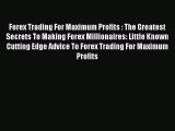Read Forex Trading For Maximum Profits : The Greatest Secrets To Making Forex Millionaires: