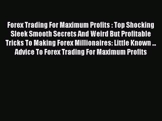 Read Forex Trading For Maximum Profits : Top Shocking Sleek Smooth Secrets And Weird But Profitable