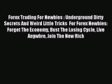 Read Forex Trading For Newbies : Underground Dirty Secrets And Weird Little Tricks  For Forex