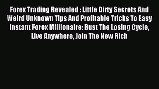 Read Forex Trading Revealed : Little Dirty Secrets And Weird Unknown Tips And Profitable Tricks