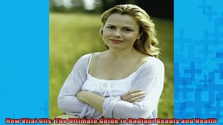 READ FREE Ebooks  New Vital Oils The Ultimate Guide to Radiant Beauty and Health Free Online