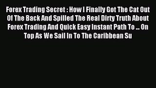 Read Forex Trading Secret : How I Finally Got The Cat Out Of The Back And Spilled The Real