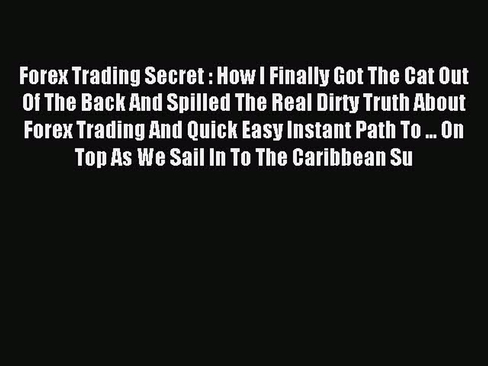 Read Forex Trading Secret : How I Finally Got The Cat Out Of The Back And Spilled The Real