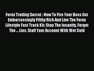 Read Forex Trading Secret : How To Fire Your Boss Get Embarrassingly Filthy Rich And Live The