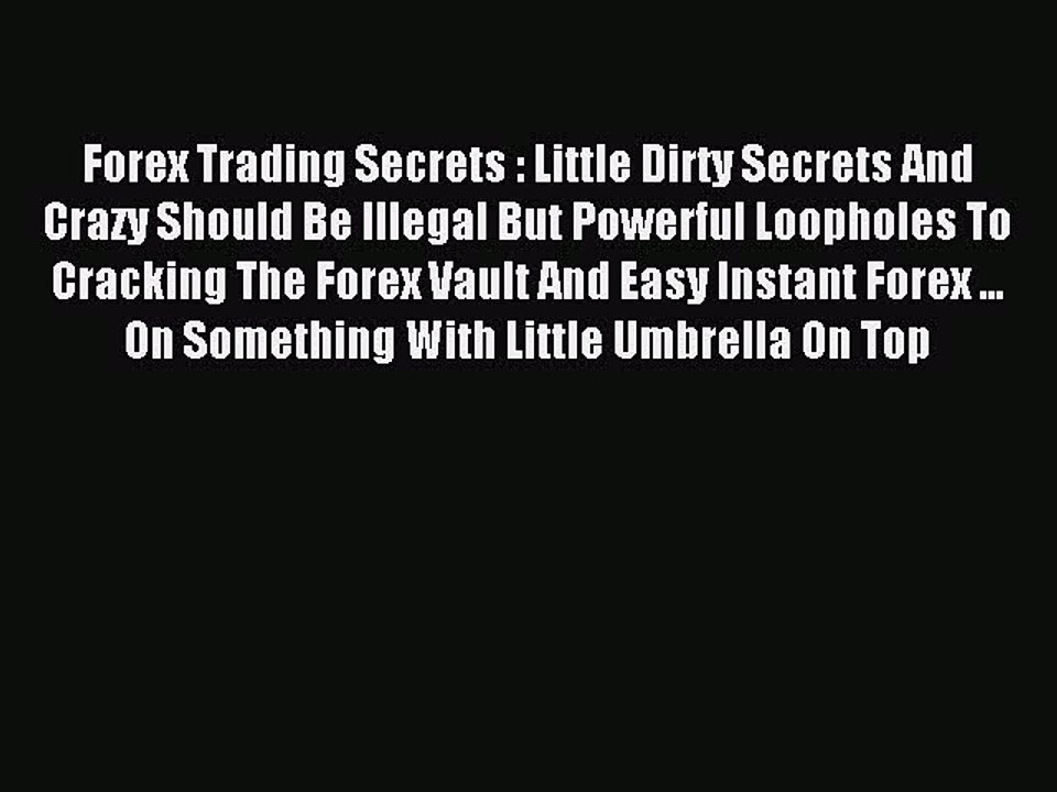 Read Forex Trading Secrets : Little Dirty Secrets And Crazy Should Be Illegal But Powerful
