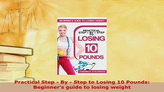 PDF  Practical Step  By  Step to Losing 10 Pounds Beginners guide to losing weight Download Full Ebook
