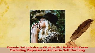 Download  Female Submission  What a Girl Needs to Know Including Depression Anorexia Self Harming PDF Full Ebook
