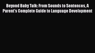 Download Beyond Baby Talk: From Sounds to Sentences A Parent's Complete Guide to Language Development