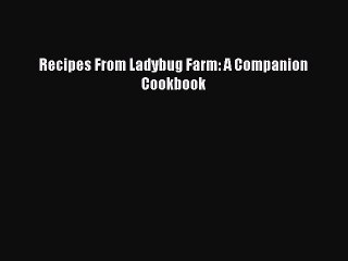[Read PDF] Recipes From Ladybug Farm: A Companion Cookbook  Book Online