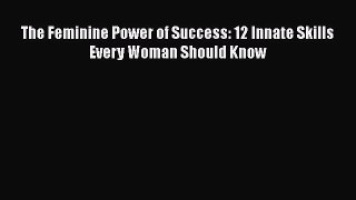 Read The Feminine Power of Success: 12 Innate Skills Every Woman Should Know Ebook Free