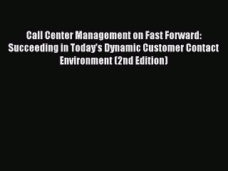 Read Call Center Management on Fast Forward: Succeeding in Today's Dynamic Customer Contact