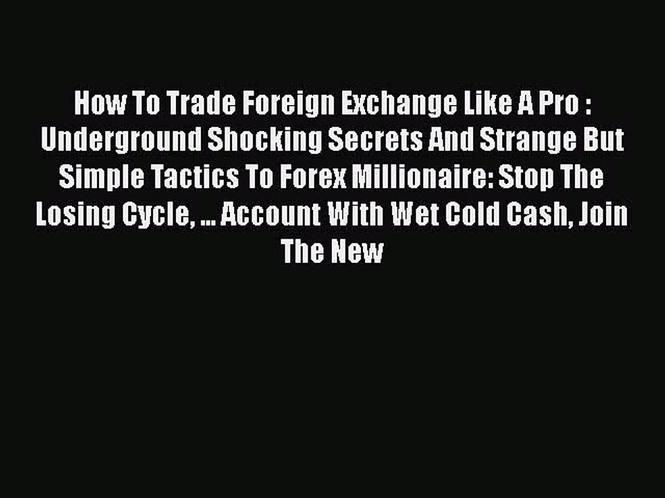 Read How To Trade Foreign Exchange Like A Pro : Underground Shocking Secrets And Strange But