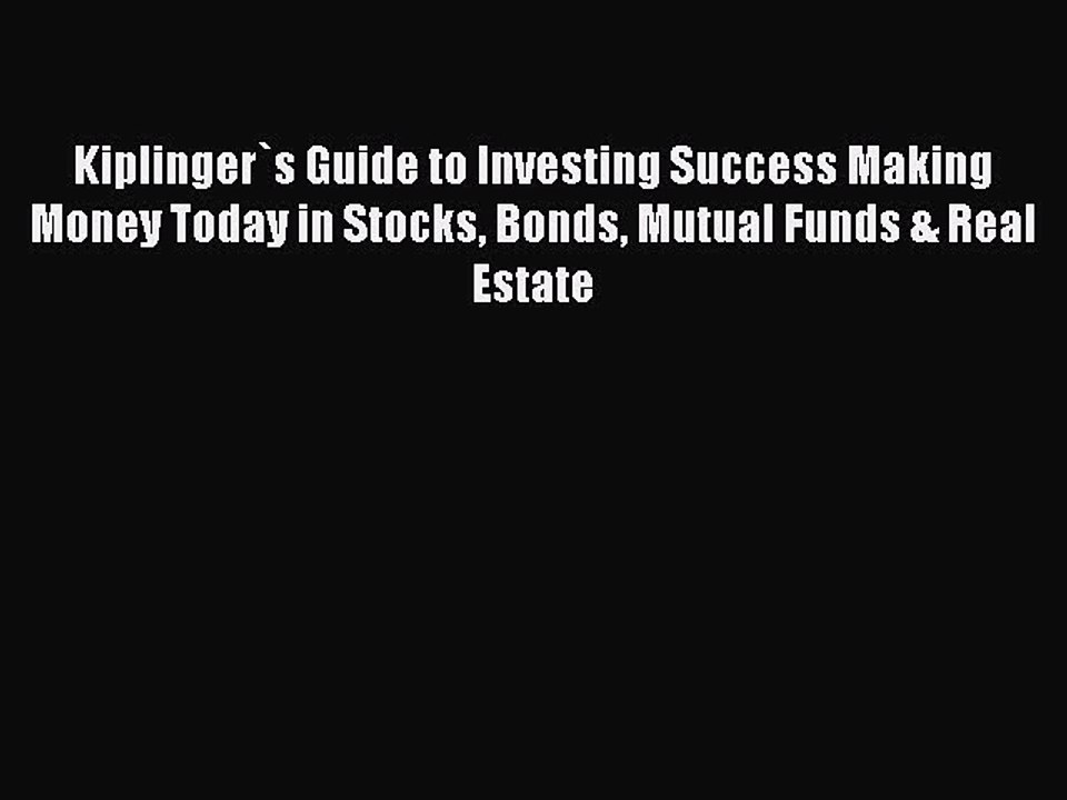 Read Kiplinger`s Guide to Investing Success Making Money Today in Stocks Bonds Mutual Funds