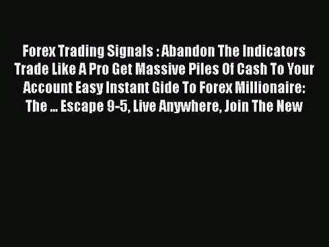 Read Forex Trading Signals : Abandon The Indicators Trade Like A Pro Get Massive Piles Of Cash