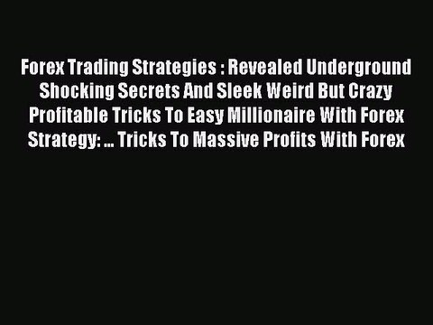 Read Forex Trading Strategies : Revealed Underground Shocking Secrets And Sleek Weird But Crazy