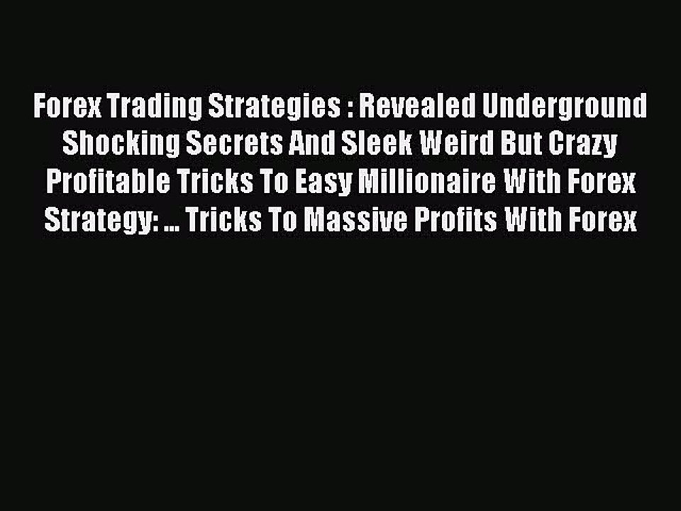Read Forex Trading Strategies : Revealed Underground Shocking Secrets And Sleek Weird But Crazy
