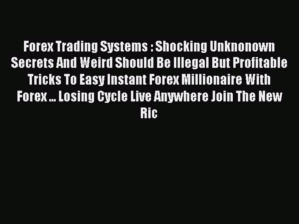 Read Forex Trading Systems : Shocking Unknonown Secrets And Weird Should Be Illegal But Profitable