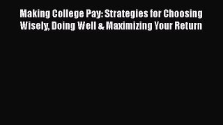 Read Making College Pay: Strategies for Choosing Wisely Doing Well & Maximizing Your Return