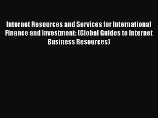 Read Internet Resources and Services for International Finance and Investment: (Global Guides