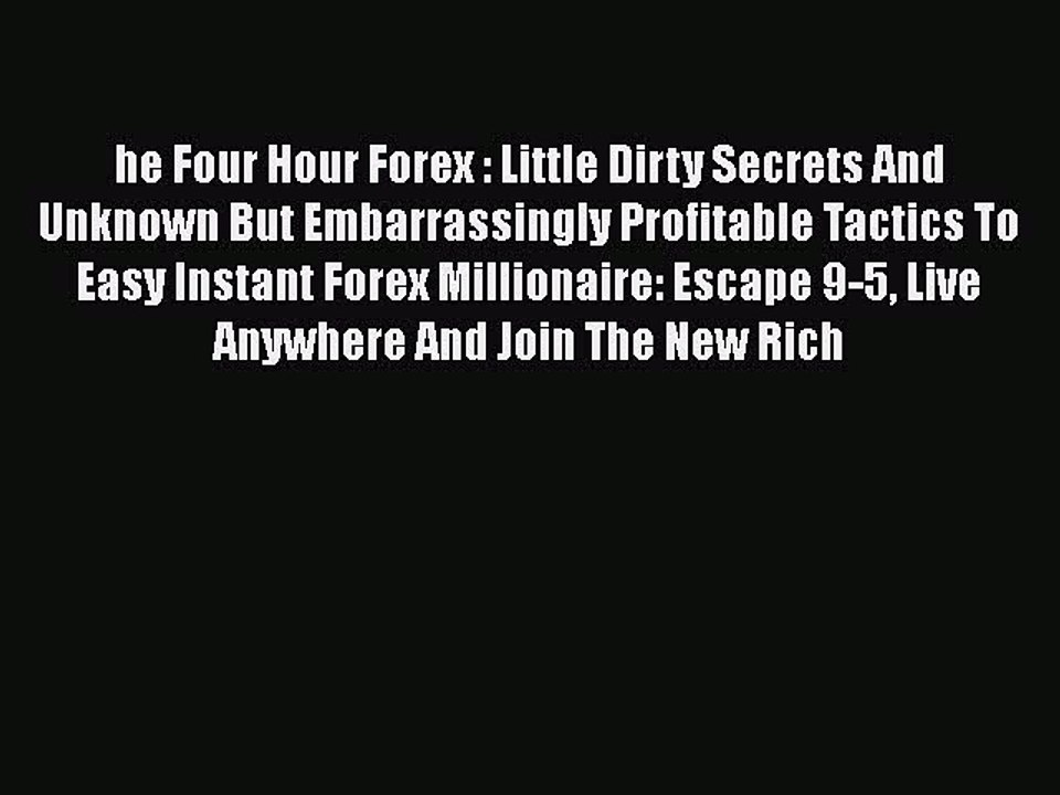 Download he Four Hour Forex : Little Dirty Secrets And Unknown But Embarrassingly Profitable