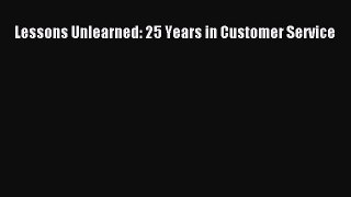 Read Lessons Unlearned: 25 Years in Customer Service Ebook Free