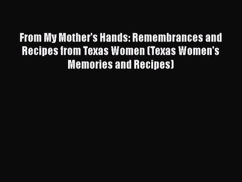 [PDF] From My Mother's Hands: Remembrances and Recipes from Texas Women (Texas Women's Memories
