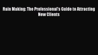 Read Rain Making: The Professional's Guide to Attracting New Clients Ebook Free