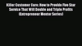 Download Killer Customer Care: How to Provide Five Star Service That Will Double and Triple