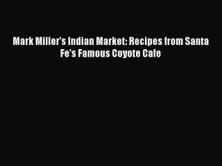 [Download] Mark Miller's Indian Market: Recipes from Santa Fe's Famous Coyote Cafe  Book Online