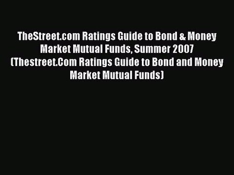 Read TheStreet.com Ratings Guide to Bond & Money Market Mutual Funds Summer 2007 (Thestreet.Com