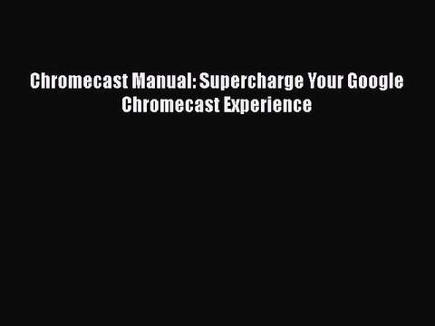 [PDF] Chromecast Manual: Supercharge Your Google Chromecast Experience [Download] Full Ebook