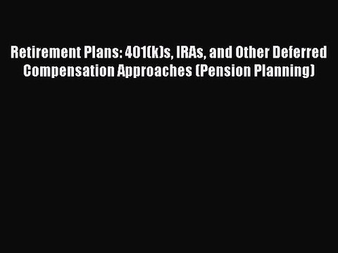Read Retirement Plans: 401(k)s IRAs and Other Deferred Compensation Approaches (Pension Planning)