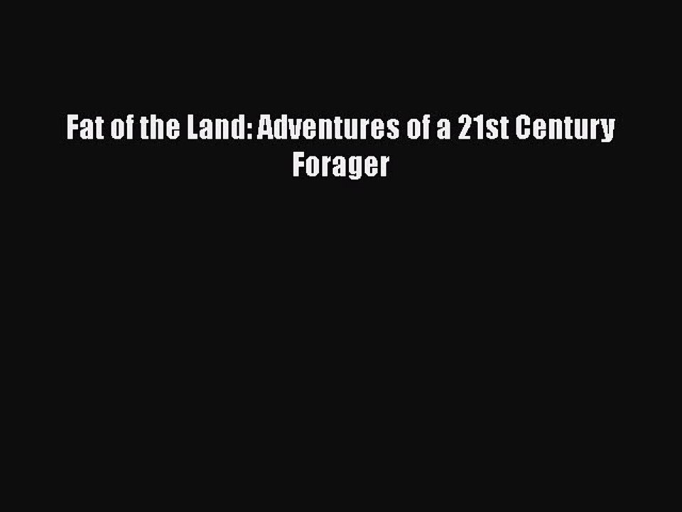 [Read PDF] Fat of the Land: Adventures of a 21st Century Forager  Full EBook