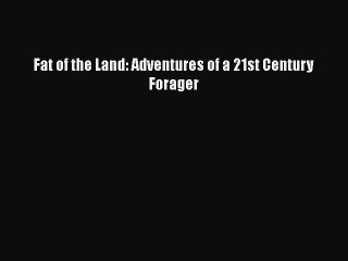 [Read PDF] Fat of the Land: Adventures of a 21st Century Forager  Full EBook
