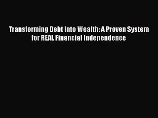 Read Transforming Debt Into Wealth: A Proven System for REAL Financial Independence Ebook Online