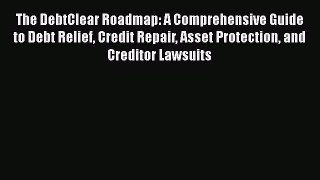 Read The DebtClear Roadmap: A Comprehensive Guide to Debt Relief Credit Repair Asset Protection