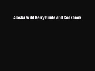 [Read PDF] Alaska Wild Berry Guide and Cookbook  Book Online