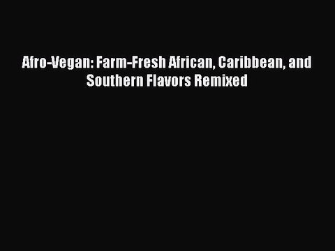 [Read PDF] Afro-Vegan: Farm-Fresh African Caribbean and Southern Flavors Remixed Full EBook