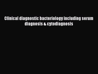 PDF Clinical diagnostic bacteriology including serum diagnosis & cytodiagnosis  Read Online