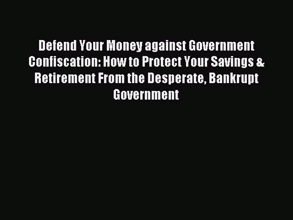 Read Defend Your Money against Government Confiscation: How to Protect Your Savings & Retirement