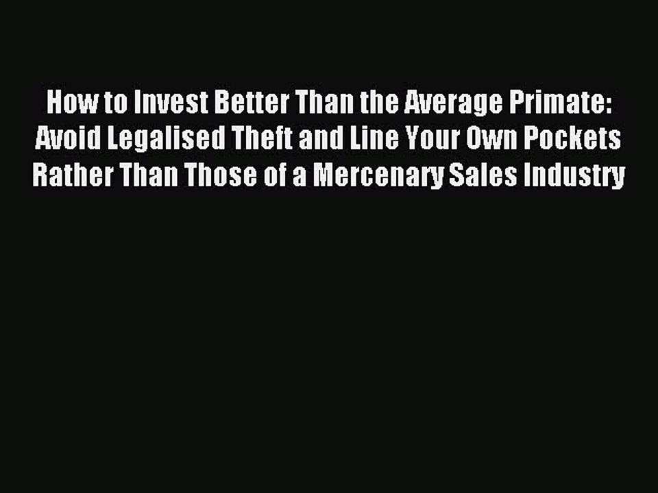 Read How to Invest Better Than the Average Primate: Avoid Legalised Theft and Line Your Own