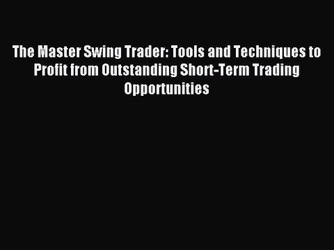 Read The Master Swing Trader: Tools and Techniques to Profit from Outstanding Short-Term Trading