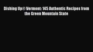 [Read PDF] Dishing Up® Vermont: 145 Authentic Recipes from the Green Mountain State  Full EBook