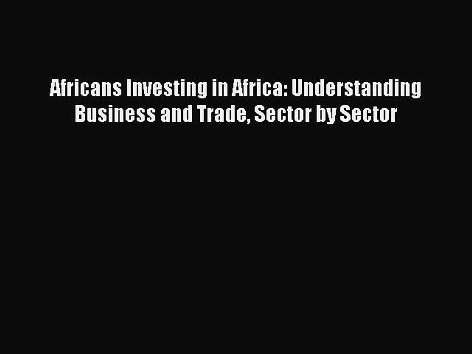 Read Africans Investing in Africa: Understanding Business and Trade Sector by Sector Ebook