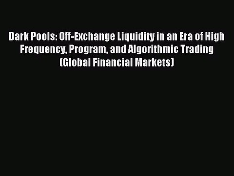 Read Dark Pools: Off-Exchange Liquidity in an Era of High Frequency Program and Algorithmic