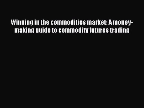 Read Winning in the commodities market: A money-making guide to commodity futures trading Ebook