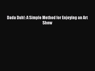 [Download] Dada Duh!: A Simple Method for Enjoying an Art Show Ebook Online