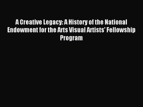 [Download] A Creative Legacy: A History of the National Endowment for the Arts Visual Artists'